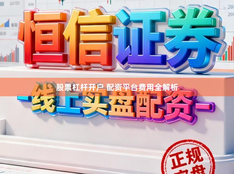 股票杠杆开户 配资平台费用全解析