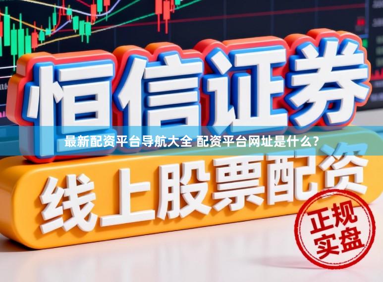 最新配资平台导航大全 配资平台网址是什么？