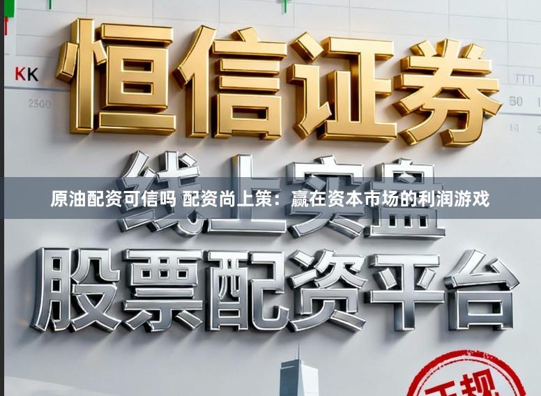 原油配资可信吗 配资尚上策：赢在资本市场的利润游戏