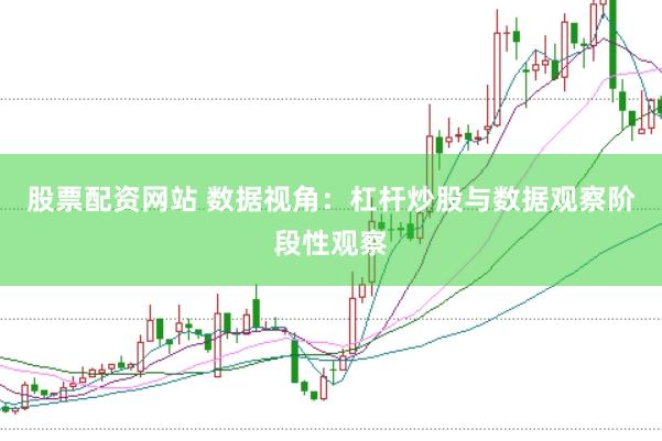 股票配资网站 数据视角：杠杆炒股与数据观察阶段性观察