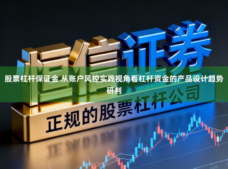 股票杠杆保证金 从账户风控实践视角看杠杆资金的产品设计趋势研判