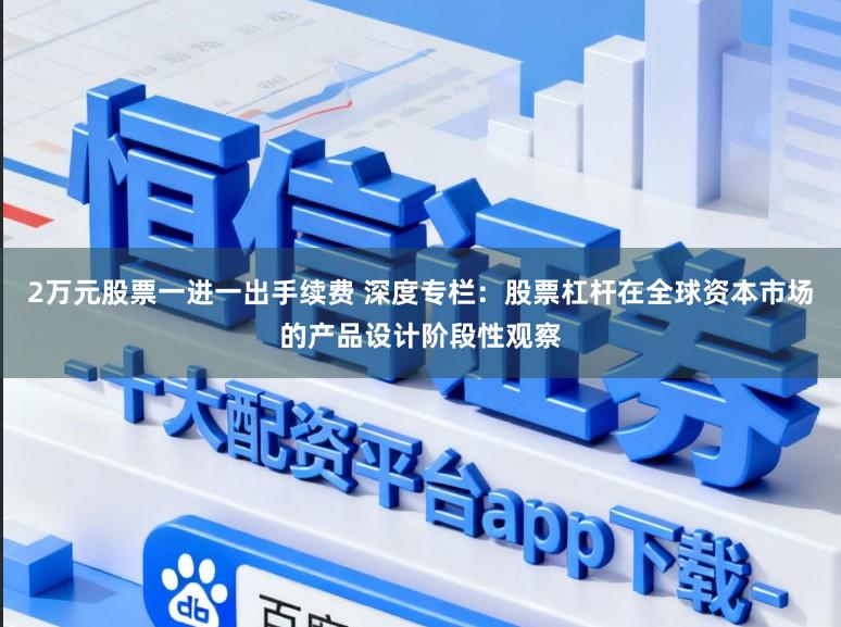 2万元股票一进一出手续费 深度专栏：股票杠杆在全球资本市场的产品设计阶段性观察