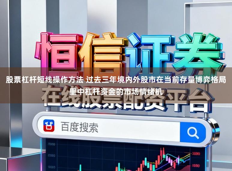 股票杠杆短线操作方法 过去三年境内外股市在当前存量博弈格局里中杠杆资金的市场情绪机