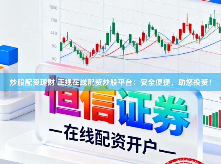 炒股配资理财 正规在线配资炒股平台：安全便捷，助您投资！