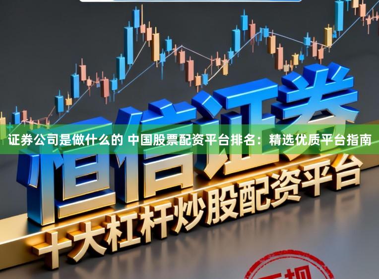 证券公司是做什么的 中国股票配资平台排名：精选优质平台指南