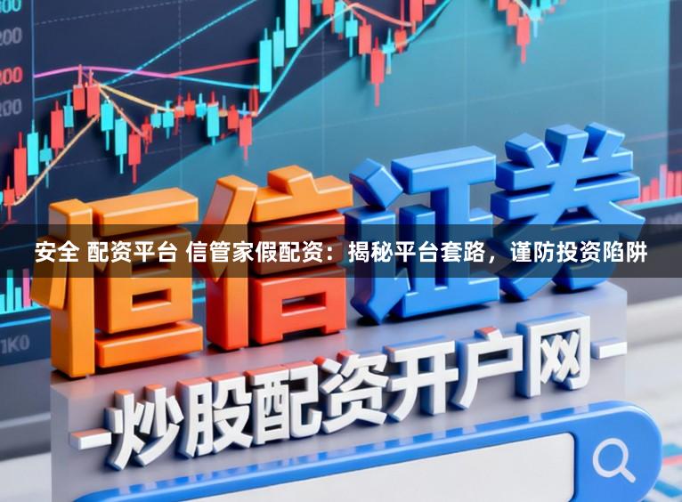 安全 配资平台 信管家假配资：揭秘平台套路，谨防投资陷阱