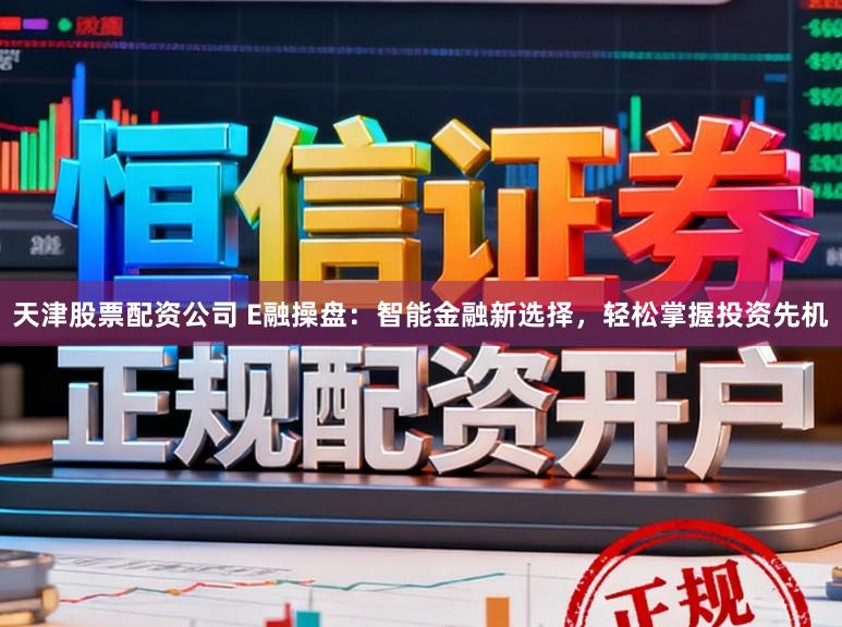 天津股票配资公司 E融操盘:智能金融新选择,轻松掌握投资先机