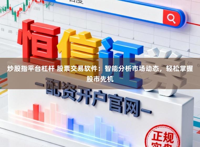 炒股指平台杠杆 股票交易软件：智能分析市场动态，轻松掌握股市先机