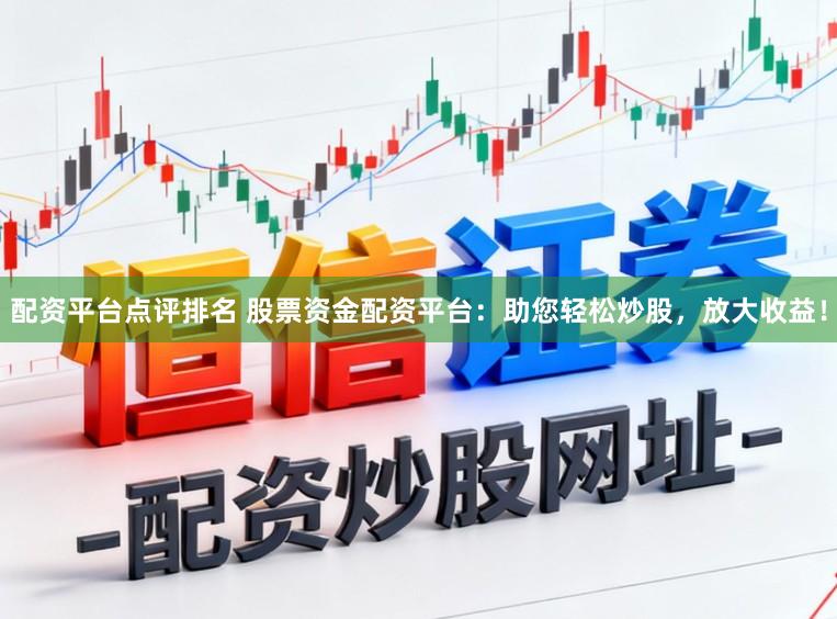 配资平台点评排名 股票资金配资平台：助您轻松炒股，放大收益！