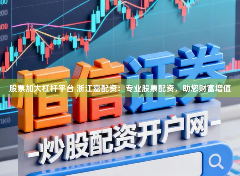 股票加大杠杆平台 浙江嘉配资：专业股票配资，助您财富增值