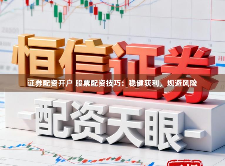 证券配资开户 股票配资技巧:稳健获利,规避风险