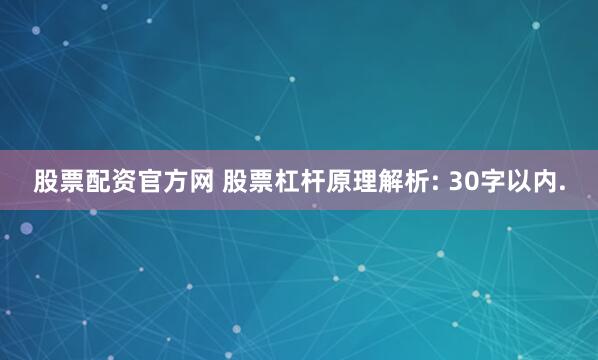 股票配资官方网 股票杠杆原理解析: 30字以内.