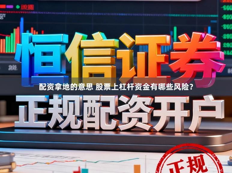 配资拿地的意思 股票上杠杆资金有哪些风险？