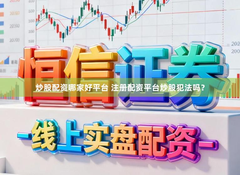 炒股配资哪家好平台 注册配资平台炒股犯法吗？