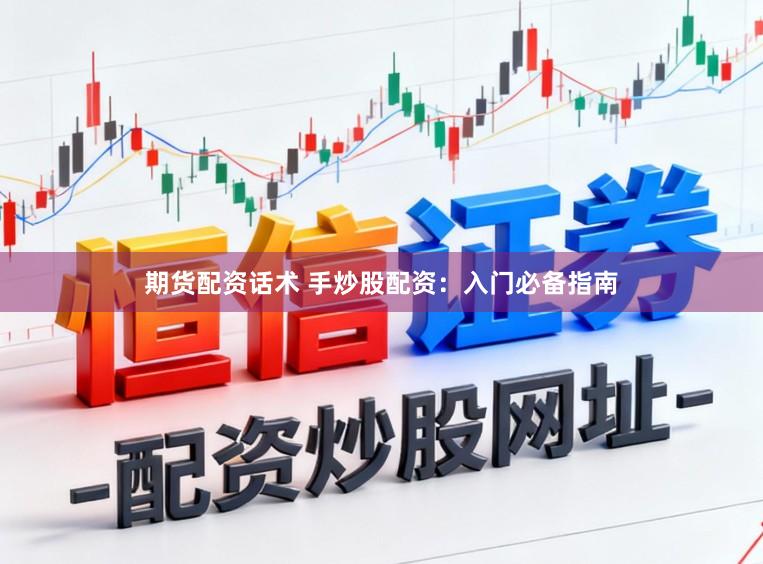 期货配资话术 手炒股配资：入门必备指南