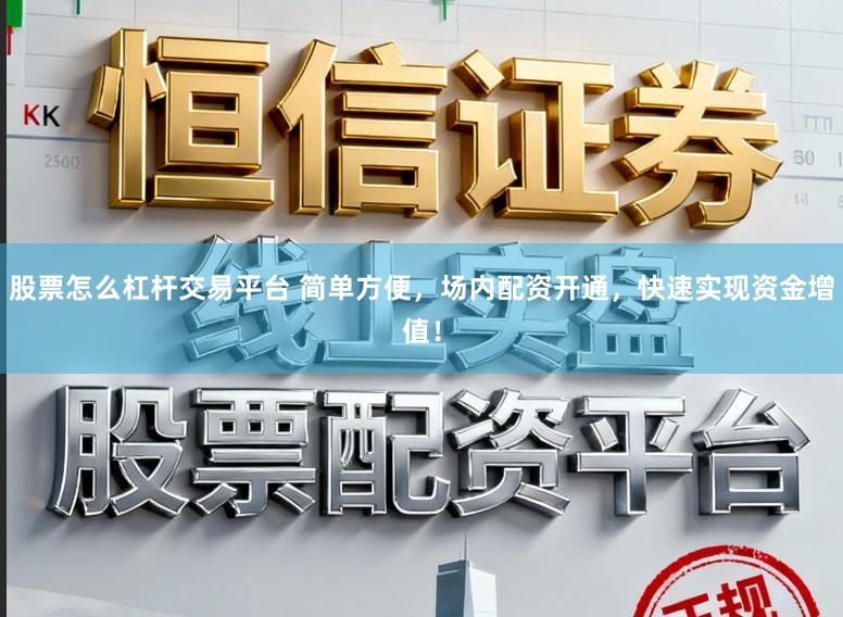 股票怎么杠杆交易平台 简单方便，场内配资开通，快速实现资金增值！
