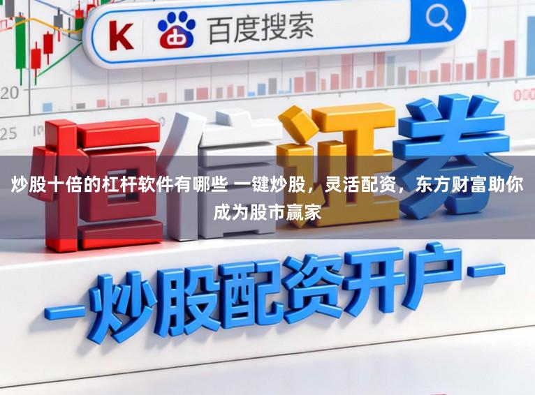 炒股十倍的杠杆软件有哪些 一键炒股,灵活配资,东方财富助你成为股市赢家