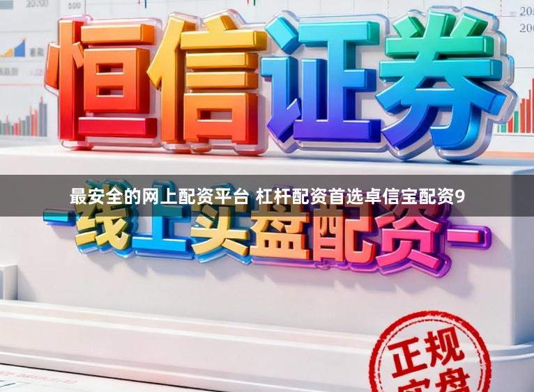 最安全的网上配资平台 杠杆配资首选卓信宝配资9