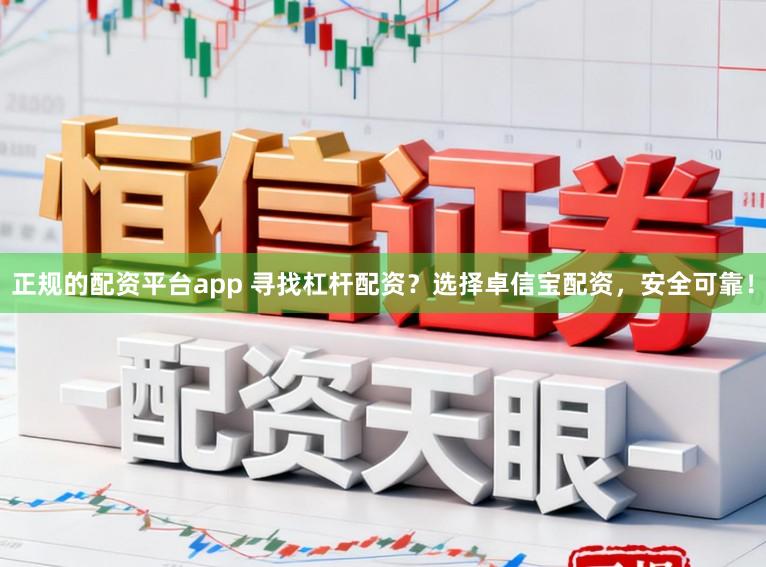 正规的配资平台app 寻找杠杆配资？选择卓信宝配资，安全可靠！