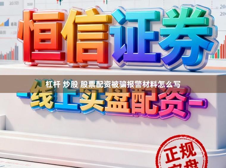 杠杆 炒股 股票配资被骗报警材料怎么写