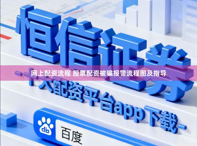 网上配资流程 股票配资被骗报警流程图及指导