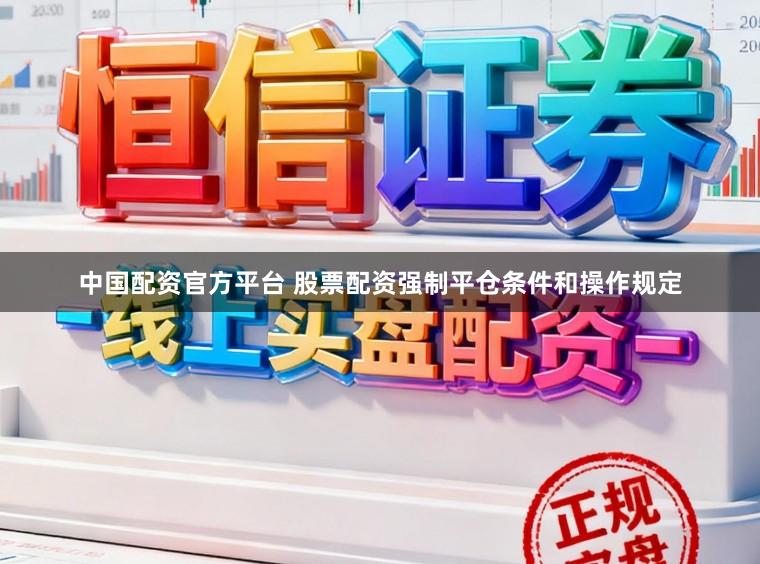 中国配资官方平台 股票配资强制平仓条件和操作规定
