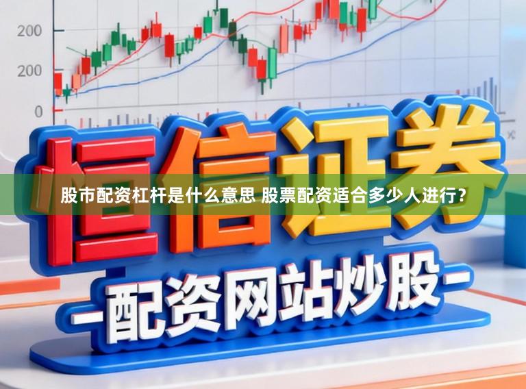 股市配资杠杆是什么意思 股票配资适合多少人进行？