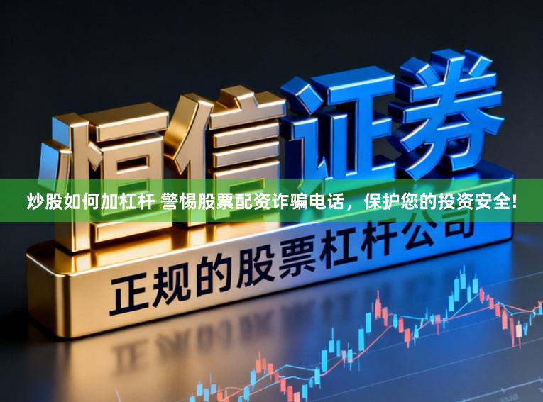 炒股如何加杠杆 警惕股票配资诈骗电话，保护您的投资安全!