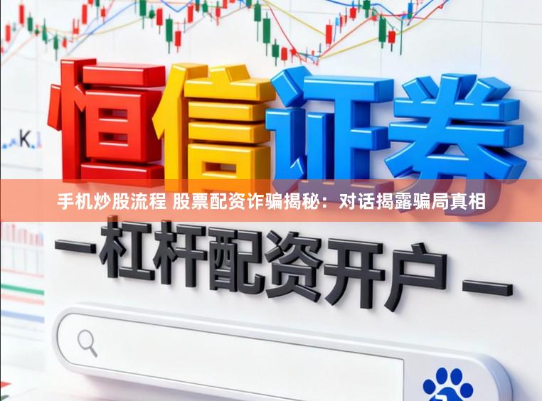 手机炒股流程 股票配资诈骗揭秘：对话揭露骗局真相