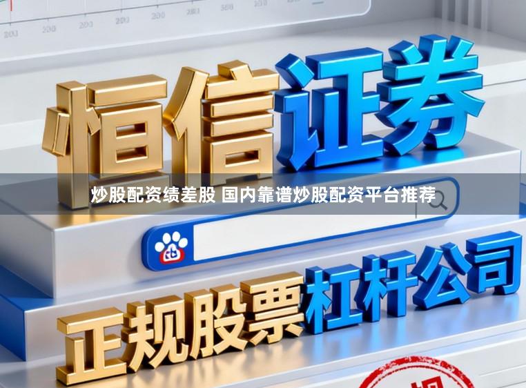 炒股配资绩差股 国内靠谱炒股配资平台推荐