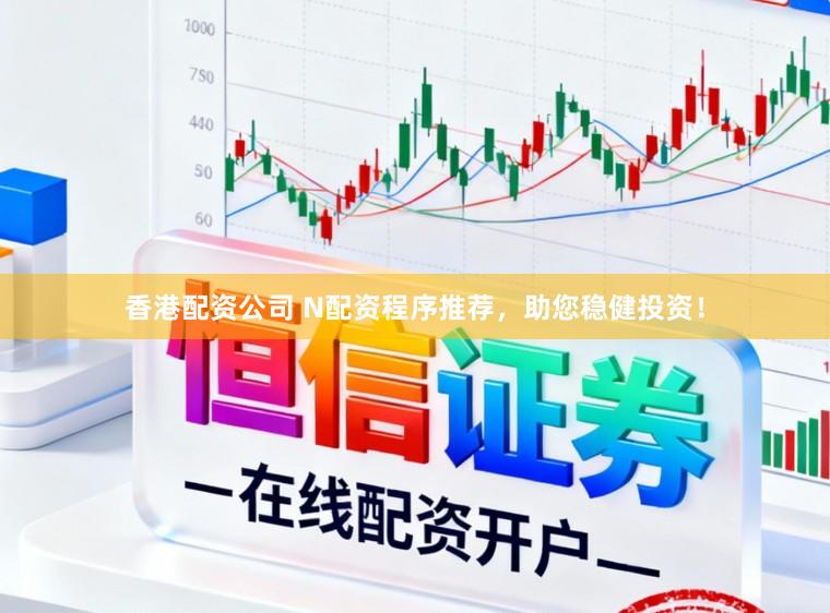 香港配资公司 N配资程序推荐，助您稳健投资！