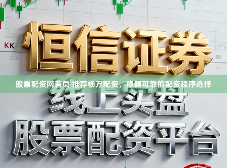 股票配资网首页 推荐杨方配资,稳健可靠的配资程序选择