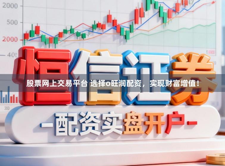 股票网上交易平台 选择o旺润配资，实现财富增值！