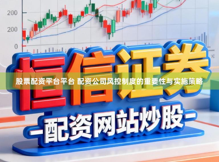 股票配资平台平台 配资公司风控制度的重要性与实施策略