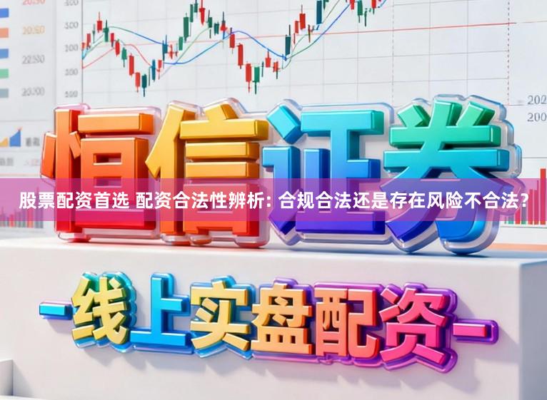股票配资首选 配资合法性辨析: 合规合法还是存在风险不合法？