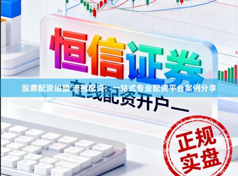 股票配资加盟 赤盈配资:一站式专业配资平台案例分享