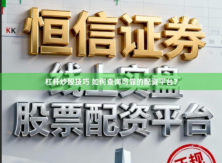 杠杆炒股技巧 如何查询可靠的配资平台？