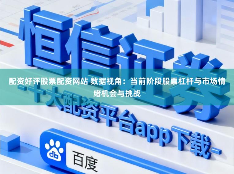 配资好评股票配资网站 数据视角：当前阶段股票杠杆与市场情绪机会与挑战