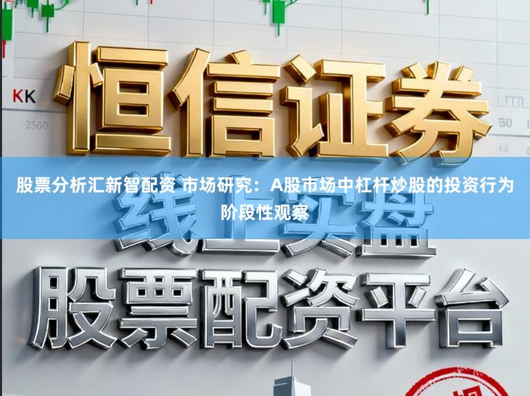股票分析汇新智配资 市场研究:A股市场中杠杆炒股的投资行为阶段性观察