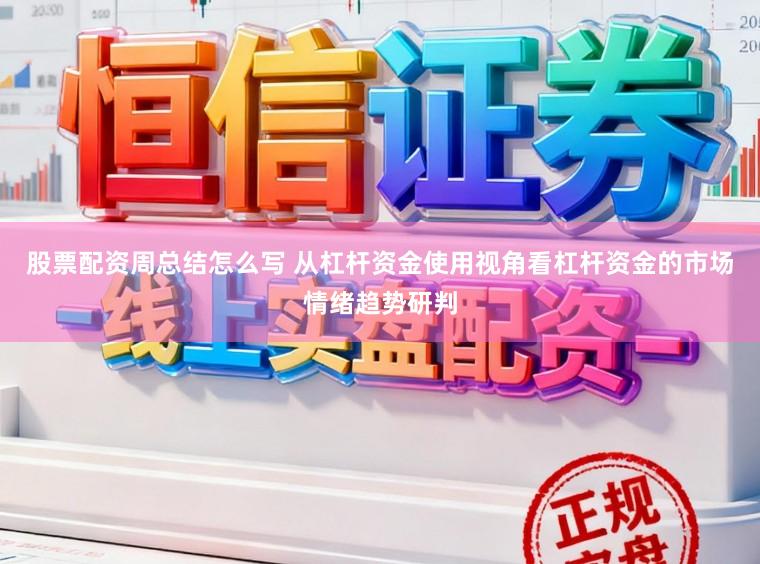 股票配资周总结怎么写 从杠杆资金使用视角看杠杆资金的市场情绪趋势研判