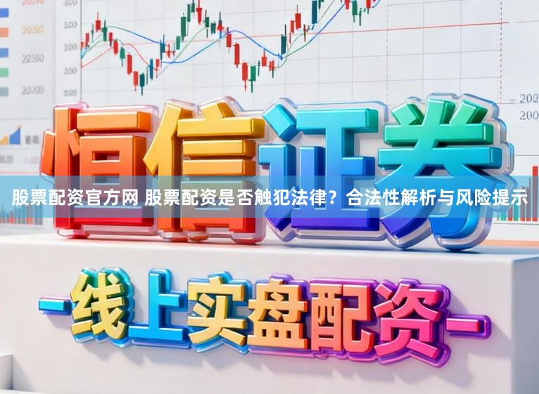 股票配资官方网 股票配资是否触犯法律?合法性解析与风险提示