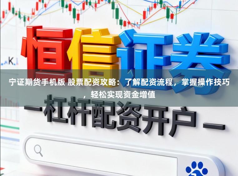 宁证期货手机版 股票配资攻略：了解配资流程，掌握操作技巧，轻松实现资金增值