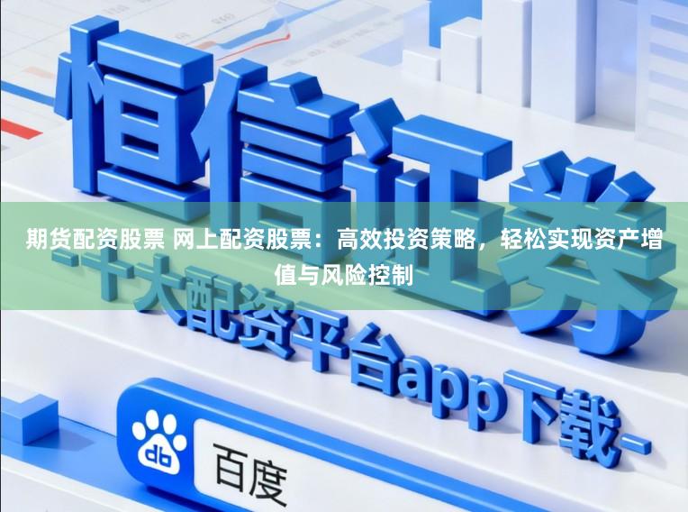 期货配资股票 网上配资股票：高效投资策略，轻松实现资产增值与风险控制