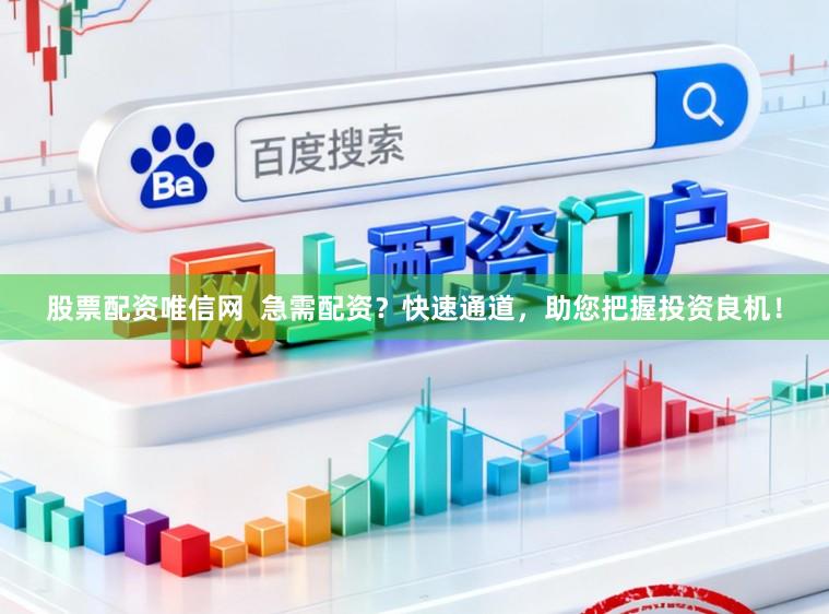 股票配资唯信网 急需配资?快速通道,助您把握投资良机!