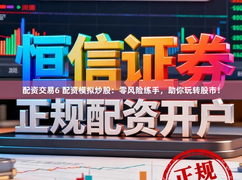 配资交易6 配资模拟炒股:零风险练手,助你玩转股市!
