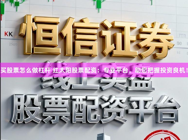 买股票怎么做杠杆 红太阳股票配资:专业平台,助您把握投资良机!