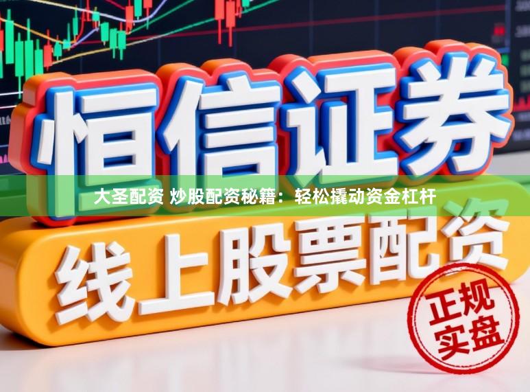 大圣配资 炒股配资秘籍：轻松撬动资金杠杆